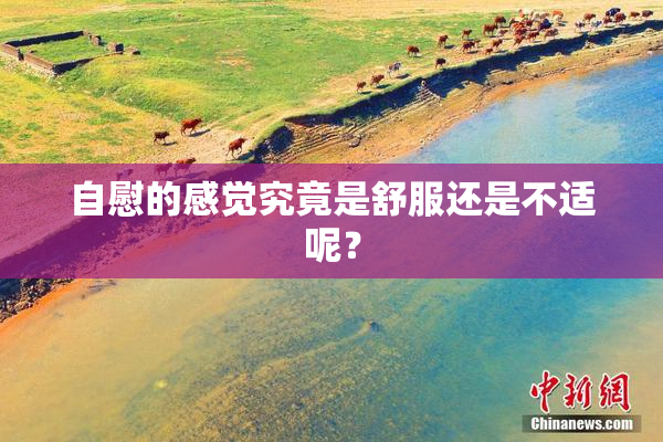 自慰的感觉究竟是舒服还是不适呢？