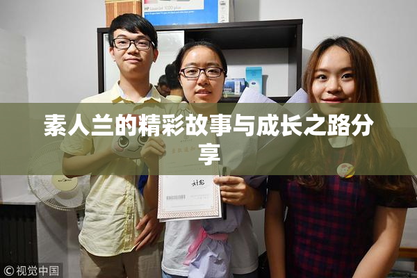 素人兰的精彩故事与成长之路分享