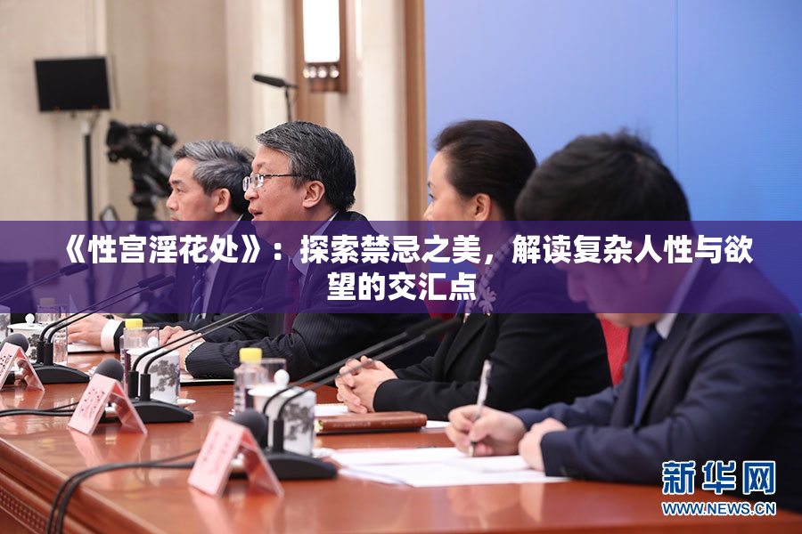《性宫淫花处》：探索禁忌之美，解读复杂人性与欲望的交汇点