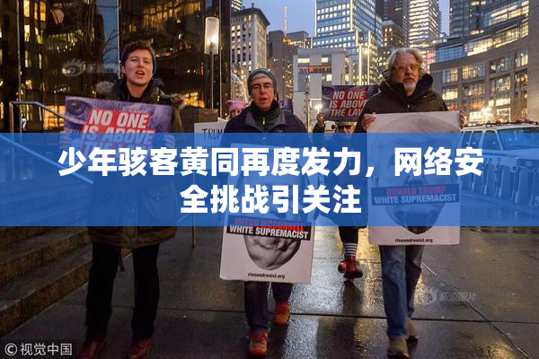 少年骇客黄同再度发力，网络安全挑战引关注