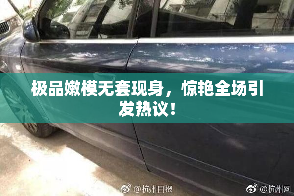 极品嫩模无套现身，惊艳全场引发热议！