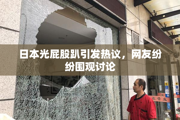 日本光屁股趴引发热议，网友纷纷围观讨论