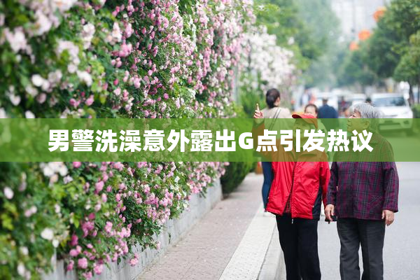 男警洗澡意外露出G点引发热议