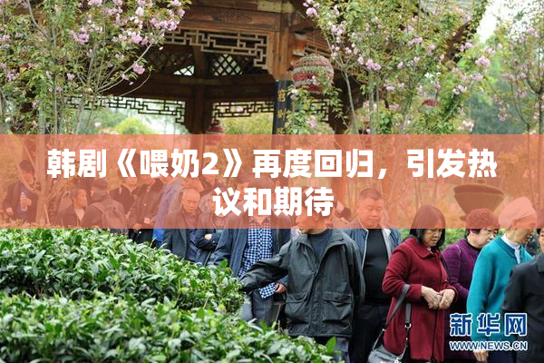 韩剧《喂奶2》再度回归，引发热议和期待