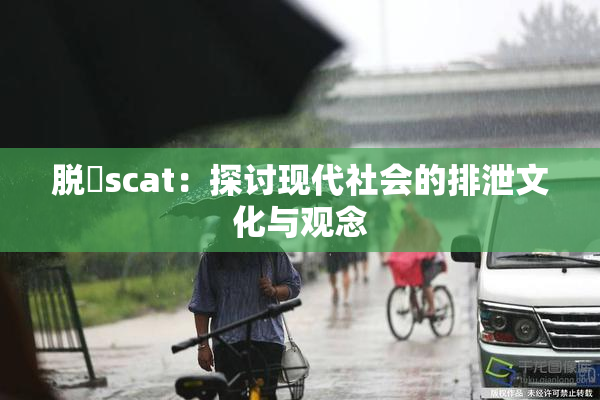 脱糞scat：探讨现代社会的排泄文化与观念