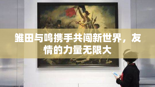 雏田与鸣携手共闯新世界，友情的力量无限大