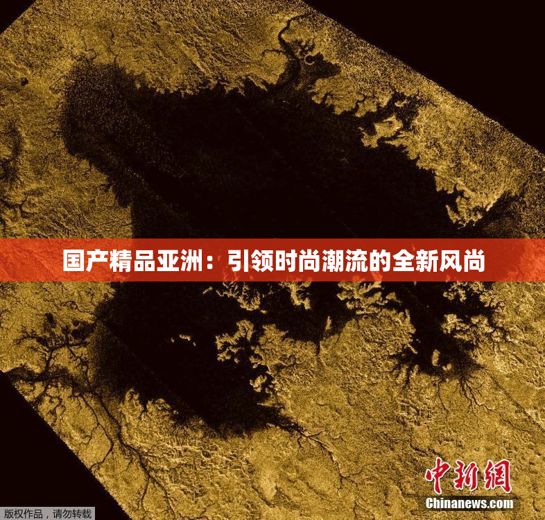 国产精品亚洲：引领时尚潮流的全新风尚