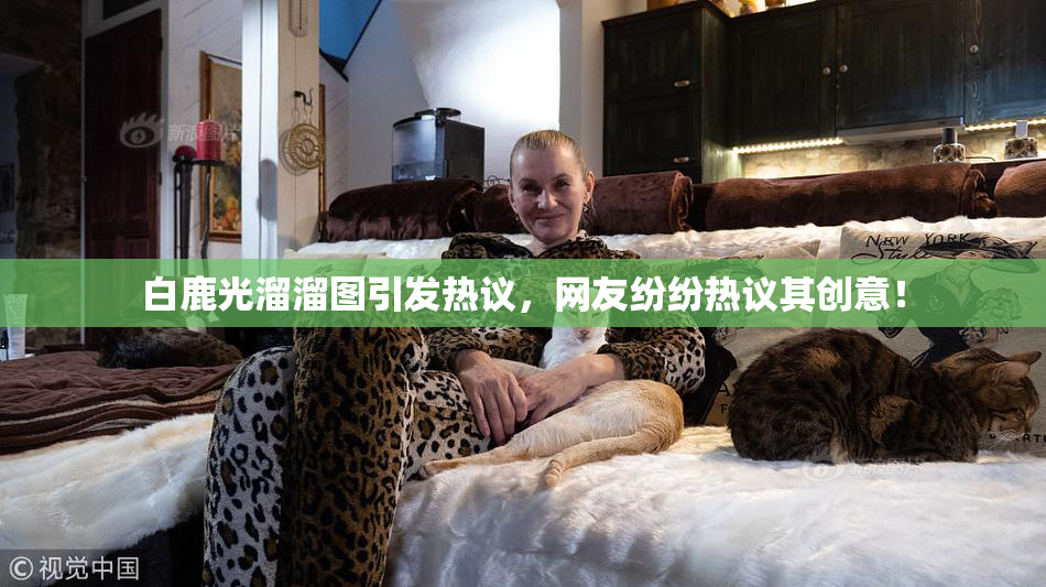 白鹿光溜溜图引发热议，网友纷纷热议其创意！