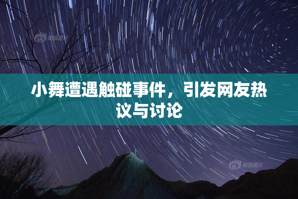 小舞遭遇触碰事件，引发网友热议与讨论