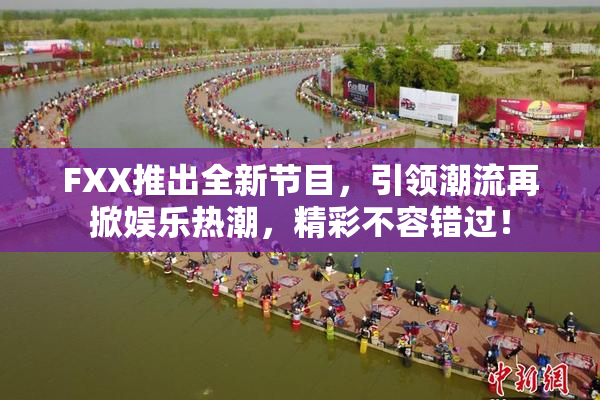 FXX推出全新节目，引领潮流再掀娱乐热潮，精彩不容错过！