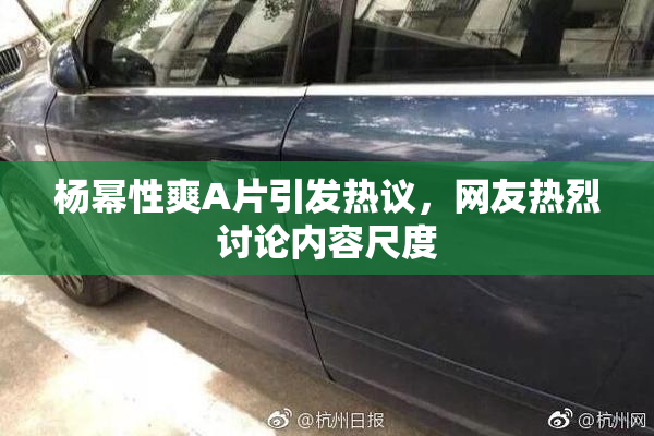 杨幂性爽A片引发热议，网友热烈讨论内容尺度