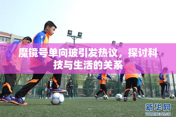 魔镜号单向玻引发热议，探讨科技与生活的关系