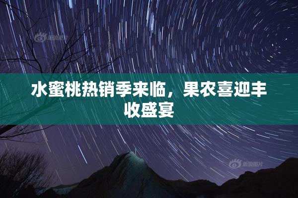水蜜桃热销季来临，果农喜迎丰收盛宴