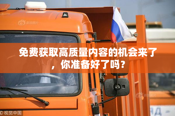 免费获取高质量内容的机会来了，你准备好了吗？