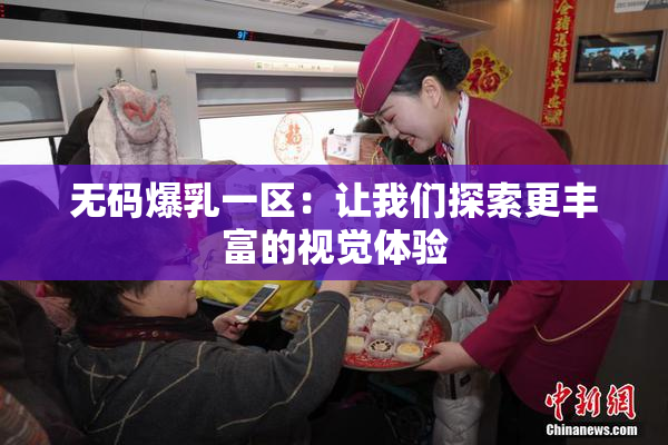 无码爆乳一区：让我们探索更丰富的视觉体验