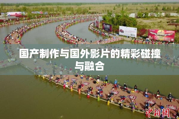 国产制作与国外影片的精彩碰撞与融合