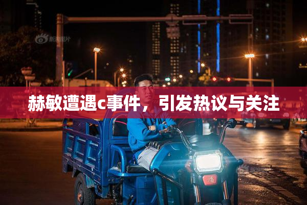 赫敏遭遇c事件，引发热议与关注
