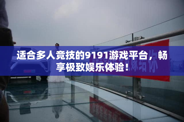 适合多人竞技的9191游戏平台，畅享极致娱乐体验！