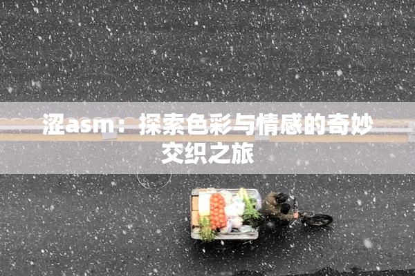 涩asm：探索色彩与情感的奇妙交织之旅