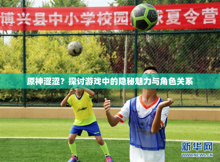 原神涩涩？探讨游戏中的隐秘魅力与角色关系