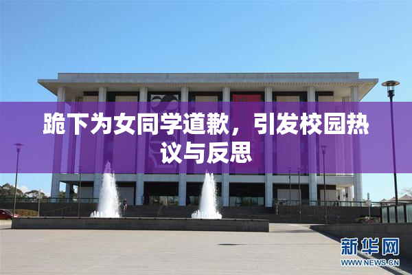 跪下为女同学道歉，引发校园热议与反思