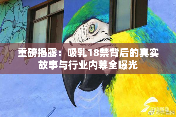 重磅揭露：吸乳18禁背后的真实故事与行业内幕全曝光