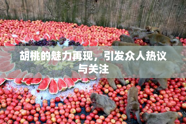 胡桃的魅力再现，引发众人热议与关注