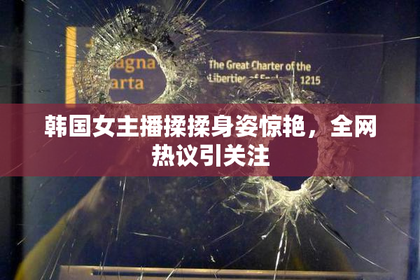 韩国女主播揉揉身姿惊艳，全网热议引关注