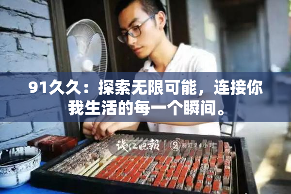91久久：探索无限可能，连接你我生活的每一个瞬间。