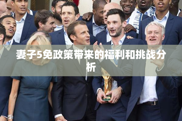 妻子5免政策带来的福利和挑战分析