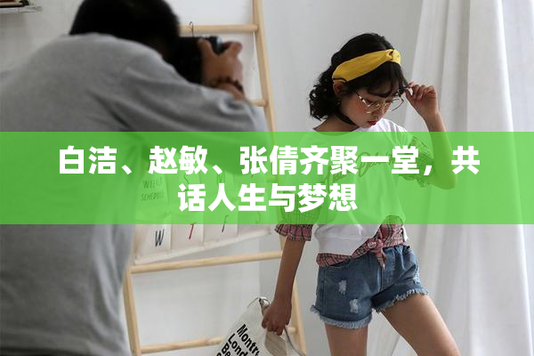 白洁、赵敏、张倩齐聚一堂，共话人生与梦想