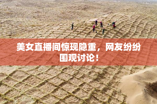 美女直播间惊现隐重，网友纷纷围观讨论！
