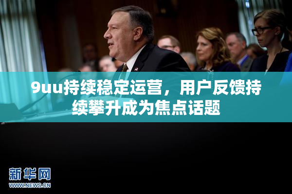 9uu持续稳定运营，用户反馈持续攀升成为焦点话题