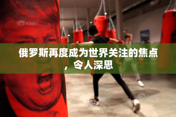 俄罗斯再度成为世界关注的焦点，令人深思
