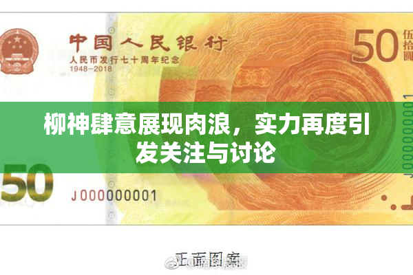 柳神肆意展现肉浪，实力再度引发关注与讨论