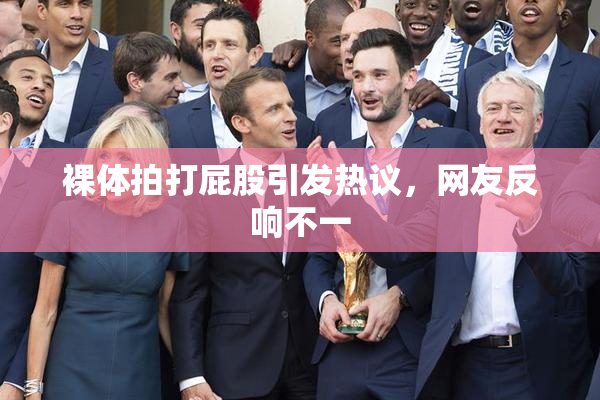 裸体拍打屁股引发热议，网友反响不一