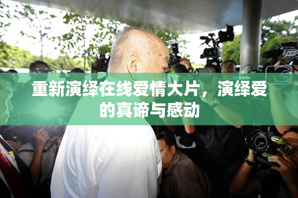 重新演绎在线爱情大片，演绎爱的真谛与感动