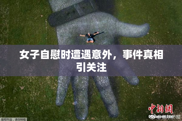 女子自慰时遭遇意外，事件真相引关注