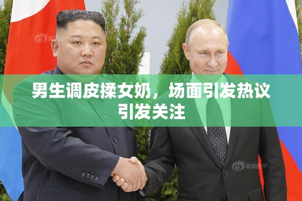 男生调皮揉女奶，场面引发热议引发关注