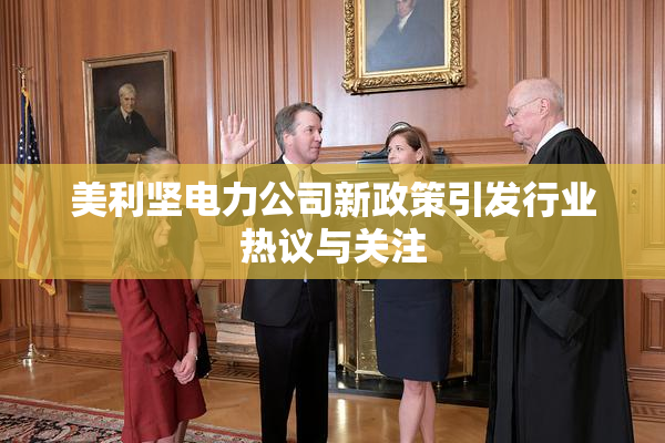 美利坚电力公司新政策引发行业热议与关注