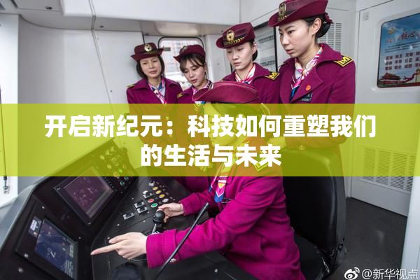 开启新纪元：科技如何重塑我们的生活与未来