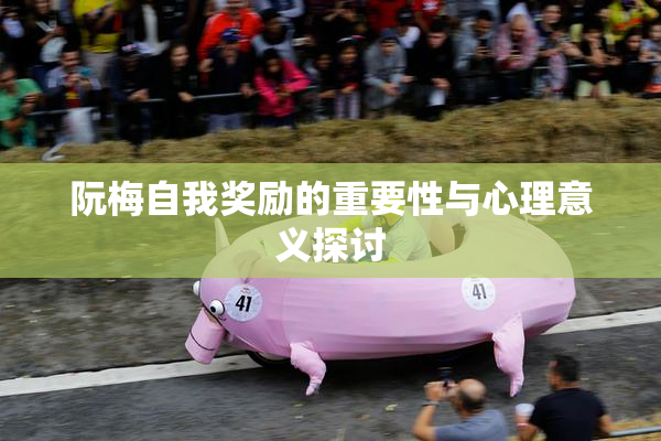 阮梅自我奖励的重要性与心理意义探讨