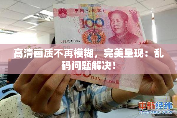 高清画质不再模糊，完美呈现：乱码问题解决！