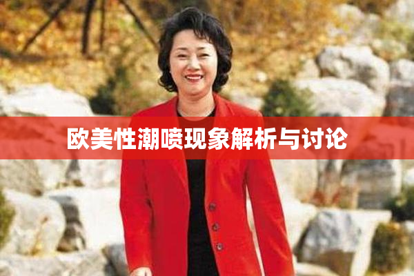 欧美性潮喷现象解析与讨论