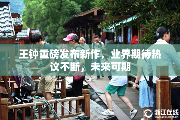 王钟重磅发布新作，业界期待热议不断，未来可期