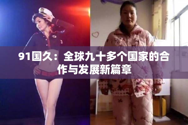 91国久：全球九十多个国家的合作与发展新篇章