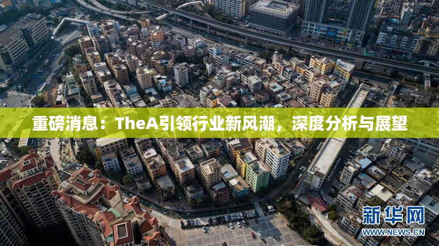 重磅消息：TheA引领行业新风潮，深度分析与展望