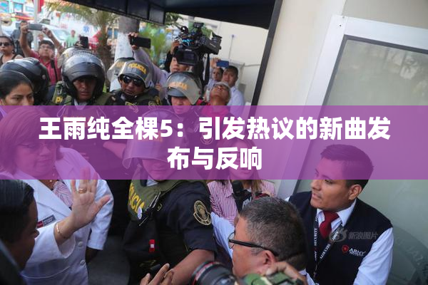 王雨纯全棵5：引发热议的新曲发布与反响