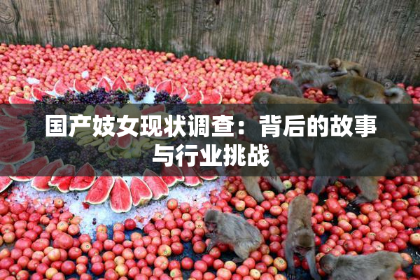 国产妓女现状调查：背后的故事与行业挑战