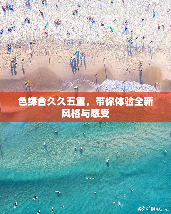 色综合久久五重，带你体验全新风格与感受